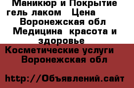 Маникюр и Покрытие гель-лаком › Цена ­ 500 - Воронежская обл. Медицина, красота и здоровье » Косметические услуги   . Воронежская обл.